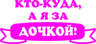 Кто-куда, а я за дочкой!