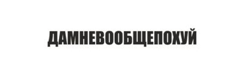 ДАМНЕВООБЩЕПОХУЙ